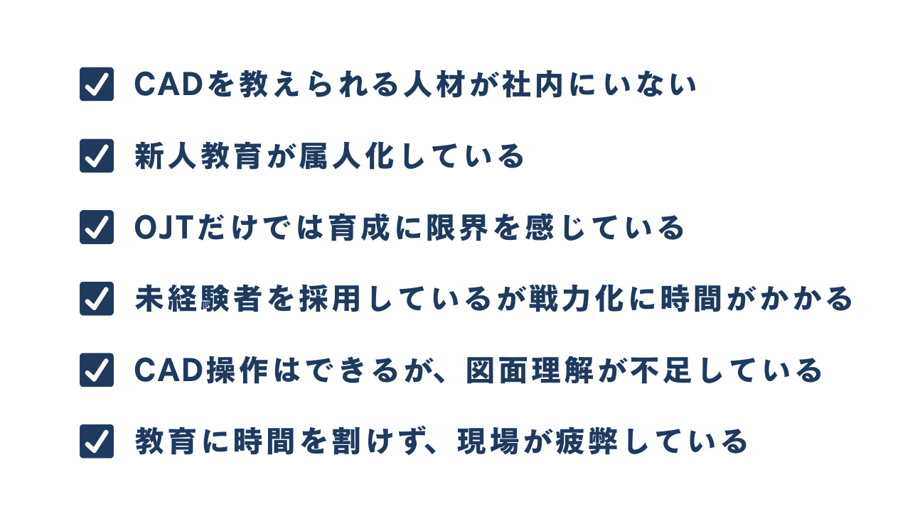 CADを教えられる人材がいない、新人教育ができない、未経験者の戦力化に時間がかかる、図面理解が不足しているそんな企業が対象です